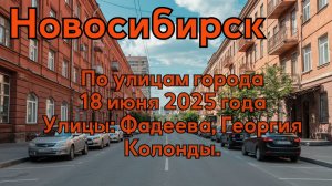 Новосибирск. По улицам города. 18 июня 2025 года. Улицы: Фадеева, Георгия Колонды.