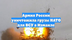Армия России уничтожила грузы НАТО для ВСУ в Измаиле
