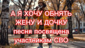 А Я ХОЧУ ОБНЯТЬ ЖЕНУ И ДОЧКУ. Песня посвящена участникам СВО. В исполнении Боба.