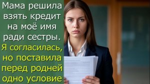 Мама решила взять кредит на моё имя ради сестры. Я согласилась, но поставила перед родней условие