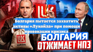 Болгария пытается захватить активы «Лукойла» при помощи провокации кризиса