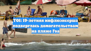TOI: 19-летняя инфлюэнсерша подверглась домогательствам на пляже Гоа