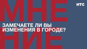 Мнение: Замечаете ли Вы изменения в городе?