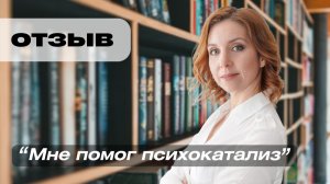 ОТЗЫВ О ПСИХОКАТАЛИЗЕ. «Ощущаю силу и наполненность»