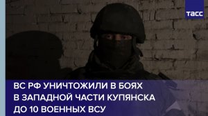 ВС РФ уничтожили в боях в западной части Купянска до 10 военных ВСУ