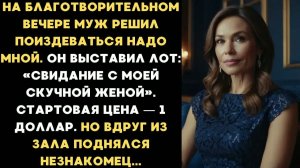 Муж выставил на аукцион свидание со мной за 1 доллар. Но вдруг из зала поднялся незнакомец...