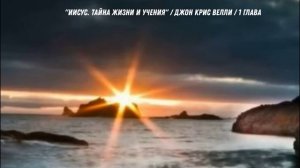 "Иисус. Тайна жизни и учения" /  Джон Крис Велли  / 1 глава