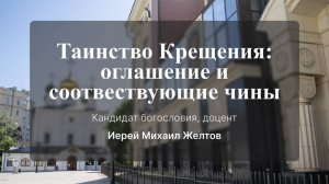 Таинство Крещения: оглашение и соответствующие чины. Лекция № 2. Иерей Михаил Желтов
