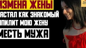 Рассказ мужчины | Измена жены. Застал как знакомый шпилит мою жену. Месть мужа. Реальная история