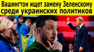 Вашингтон ищет замену Зеленскому среди украинских политиков. Кто заменит Зеленского