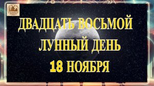 ДВАДЦАТЬ ВОСЬМОЙ ЛУННЫЙ ДЕНЬ 18 НОЯБРЯ 2025 ГОДА!!!