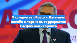 Экс-премьер России Касьянов внесён в перечень террористов Росфинмониторинга