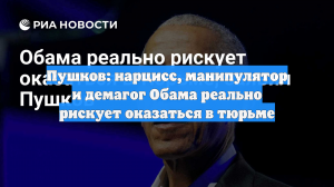 Пушков: нарцисс, манипулятор и демагог Обама реально рискует оказаться в тюрьме