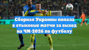 Сборная Украины попала в стыковые матчи за выход на ЧМ-2026 по футболу