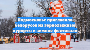 Подмосковье пригласило белорусов на горнолыжные курорты и зимние фестивали