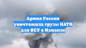 Армия России уничтожила грузы НАТО для ВСУ в Измаиле