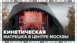 Гигантская кинетическая матрешка появилась в центре Москвы - Москва 24