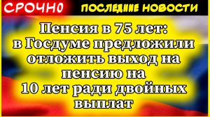 Пенсия в 75 лет: в Госдуме предложили отложить выход на пенсию на 10 лет ради двойных выплат