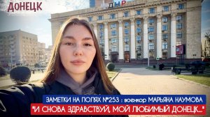 "И СНОВА ЗДРАВСТВУЙ, МОЙ ЛЮБИМЫЙ ДОНЕЦК..." заметки на полях №253, военкор Марьяна Наумова