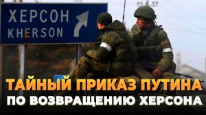 Тайный приказ Путина по Херсону