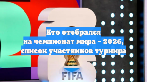Кто отобрался на чемпионат мира – 2026, список участников турнира