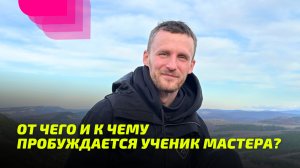 От чего и к чему Пробуждается ученик Мастера_