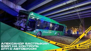 Александр Бастрыкин взял на контроль расследование ДТП с автобусом, который врезался в опору моста