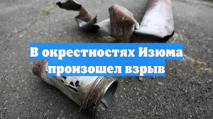 В окрестностях Изюма произошел взрыв