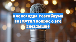 Александра Розенбаума возмутил вопрос о его гнездышке