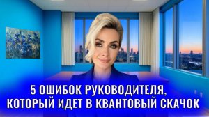 5 ошибок собственника/руководителя когда они идут в квантовый скачок