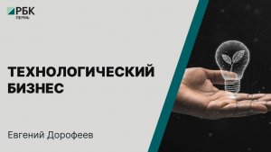 Технологический бизнес | Евгений Дорофеев