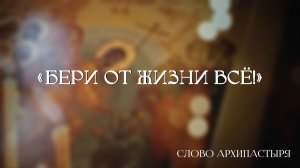 Слово Архипастыря: Бери от жизни всё