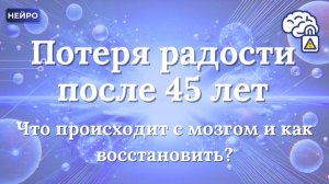 Потеря радости после 45 лет | Что происходит с мозгом и как восстановить
