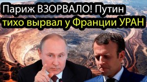 Париж ВЗОРВАЛО! Путин тихо вырвал у Франции УРАН