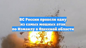 ВС России провели одну из самых мощных атак по Измаилу в Одесской области