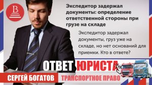 Экспедитор задержал документы — груз на складе, но приёмки нет. Кто отвечает? Юрист Сергей Богатов