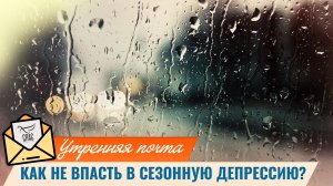 Как не впасть в сезонную депрессию? / Утренняя почта