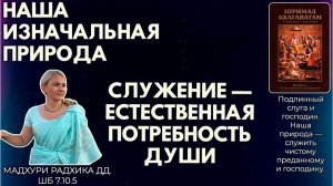 Наша изначальная природа. Служение — естественная потребность души. Мадхури Радхика дд. ШБ 7.10.5