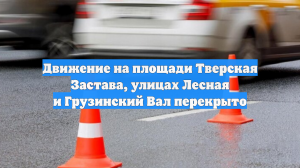 Движение на площади Тверская Застава, улицах Лесная и Грузинский Вал перекрыто