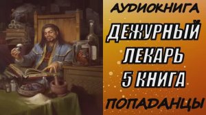 АУДИОКНИГА. ПОПАДАНЦЫ "ДЕЖУРНЫЙ ЛЕКАРЬ 5" 5 КНИГА