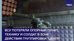 ВСУ потеряли опорный пункт, технику и солдат в зоне действия группировки "Центр"