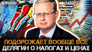 Михаил Делягин | ПОЧЕМУ ПОДОРОЖАЕТ ВООБЩЕ ВСЁ: Делягин о налогах и ценах | П...п... с Делягиным