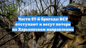 Части 57-й бригады ВСУ отступают и несут потери на Харьковском направлении