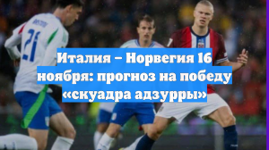 Италия – Норвегия 16 ноября: прогноз на победу «скуадра адзурры»