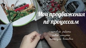 МОИ ПРОДВИЖЕНИЯ ПО ПРОЦЕССАМ // готовая работа, новые старты, затянула вышивка