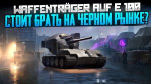 WAFFENTRÄGER AUF E 100 с Чёрного рынка: оправданы ли затраты ресурсов?