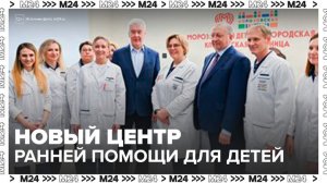 Собянин: открыт уникальный центр ранней помощи для детей в Морозовской больнице - Москва 24