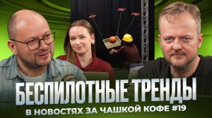 Беспилотные тренды в новостях за чашкой кофе №19