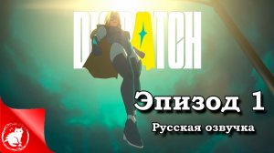 Dispatch - [Эпизод 1] - Переход [Русская озвучка]