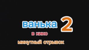ванька 2 в кино минутный отрывок